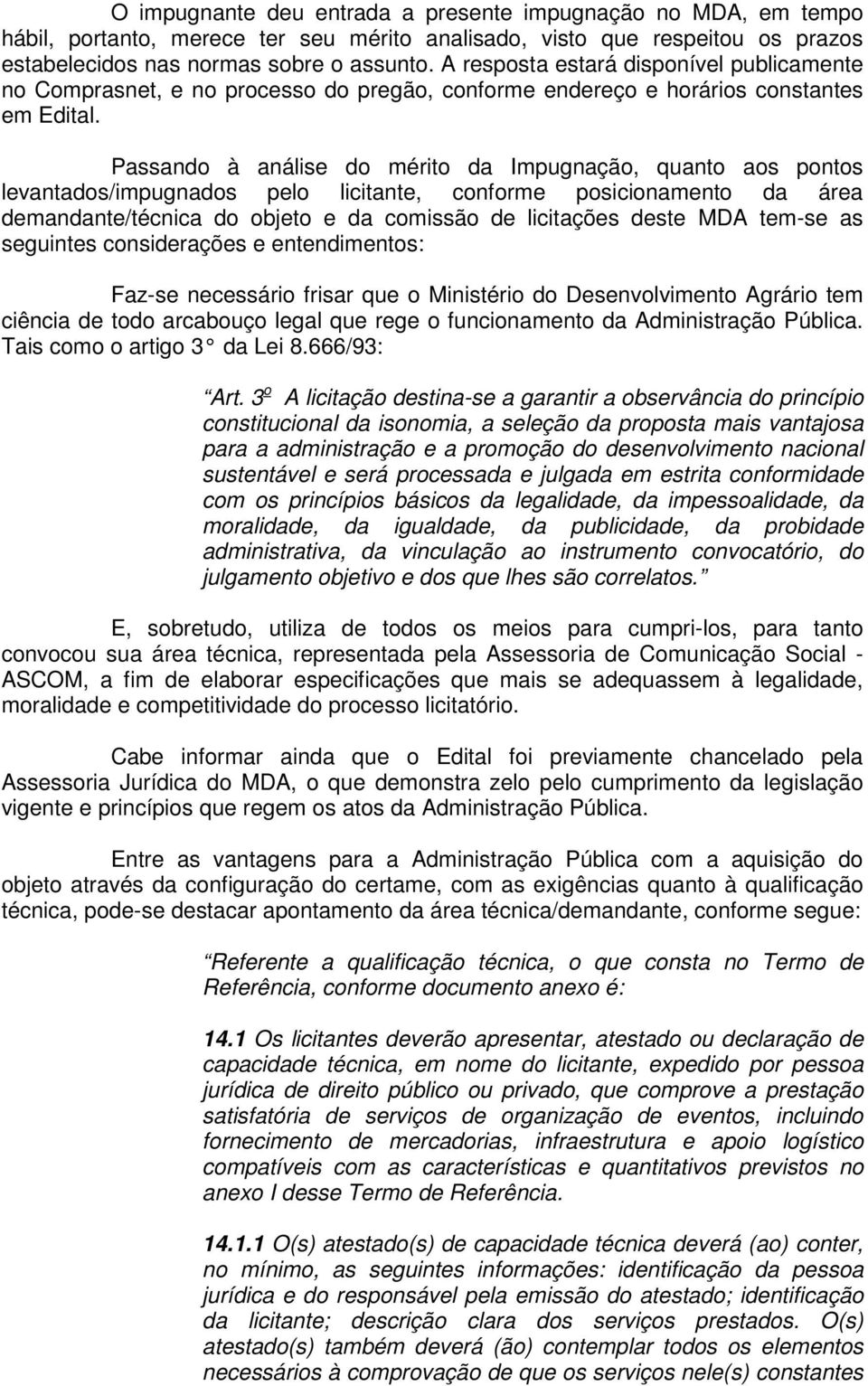 Passando à análise do mérito da Impugnação, quanto aos pontos levantados/impugnados pelo licitante, conforme posicionamento da área demandante/técnica do objeto e da comissão de licitações deste MDA