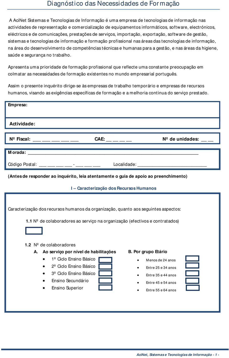 nas áreas das tecnologias de informação, na área do desenvolvimento de competências técnicas e humanas para a gestão, e nas áreas da higiene, saúde e segurança no trabalho.