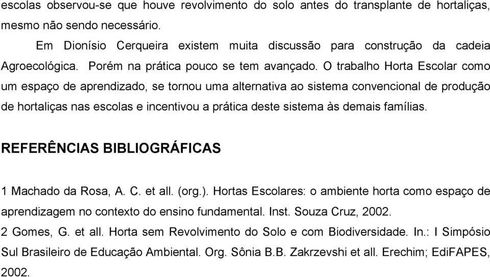 O trabalho Horta Escolar como um espaço de aprendizado, se tornou uma alternativa ao sistema convencional de produção de hortaliças nas escolas e incentivou a prática deste sistema às demais famílias.