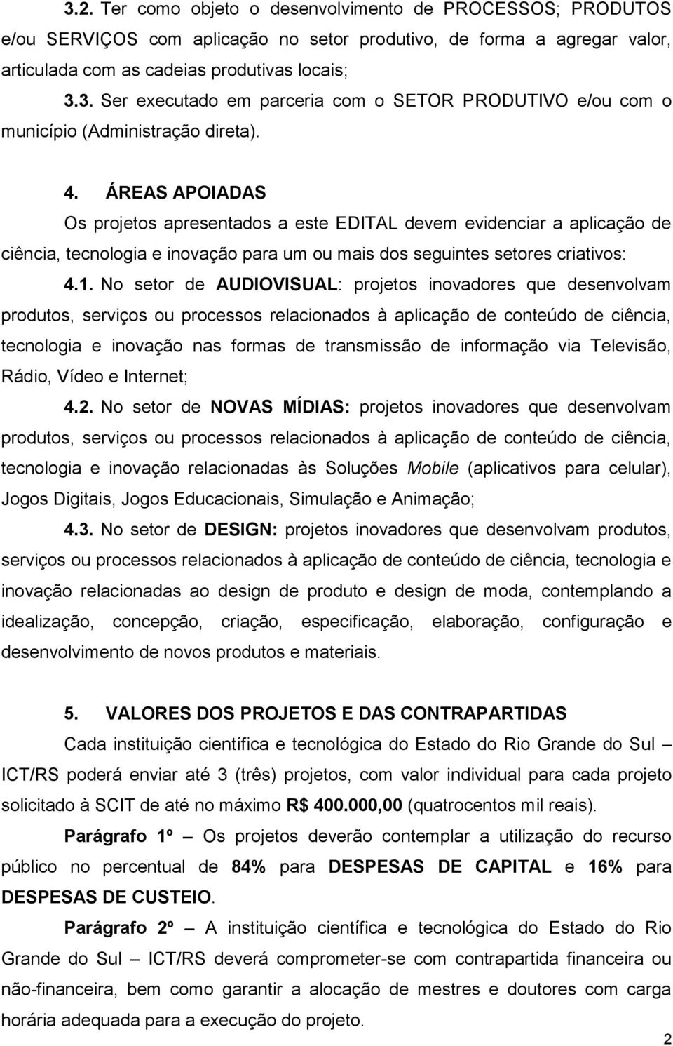 No setor de AUDIOVISUAL: projetos inovadores que desenvolvam produtos, serviços ou processos relacionados à aplicação de conteúdo de ciência, tecnologia e inovação nas formas de transmissão de