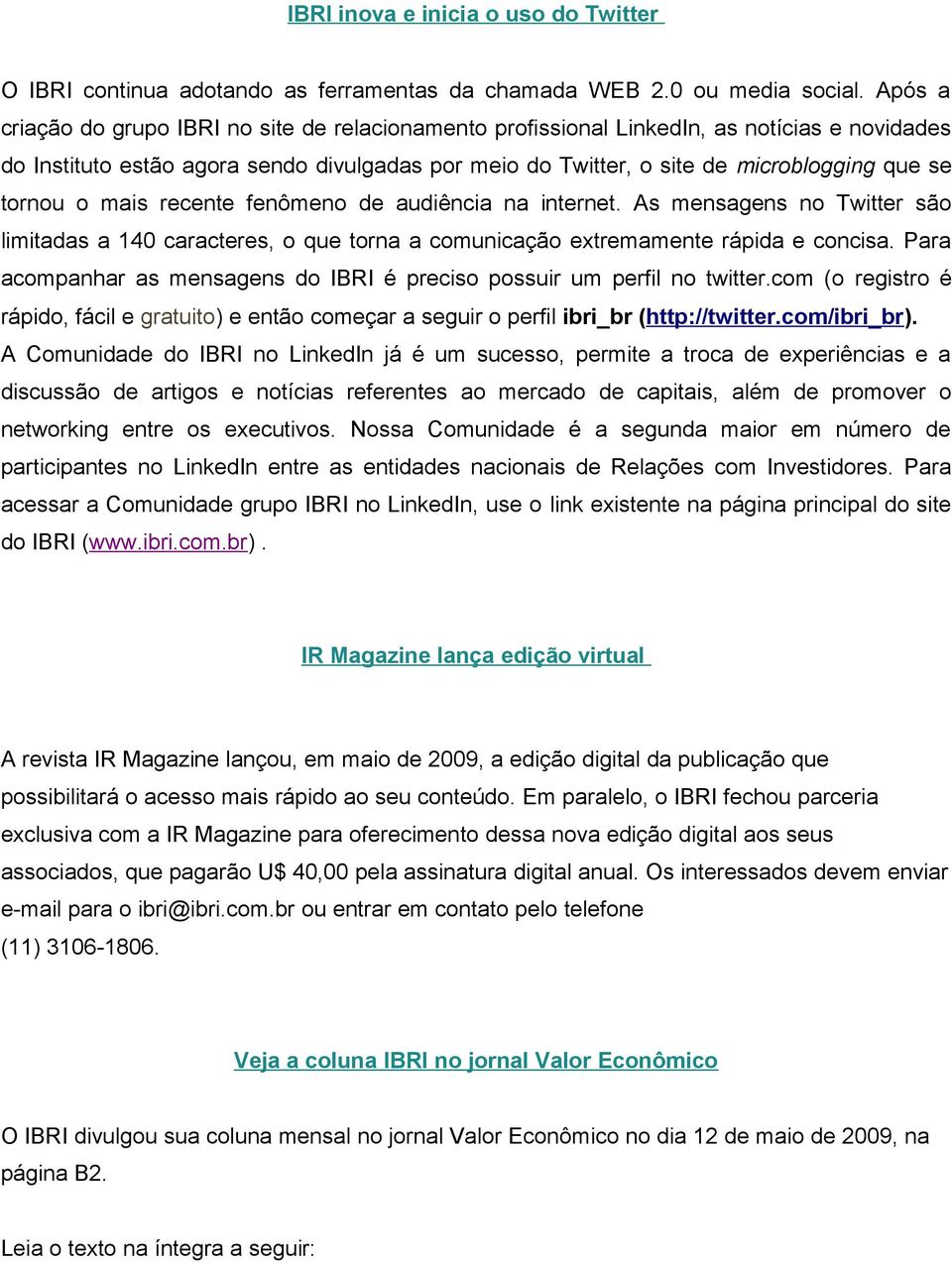 tornou o mais recente fenômeno de audiência na internet. As mensagens no Twitter são limitadas a 140 caracteres, o que torna a comunicação extremamente rápida e concisa.