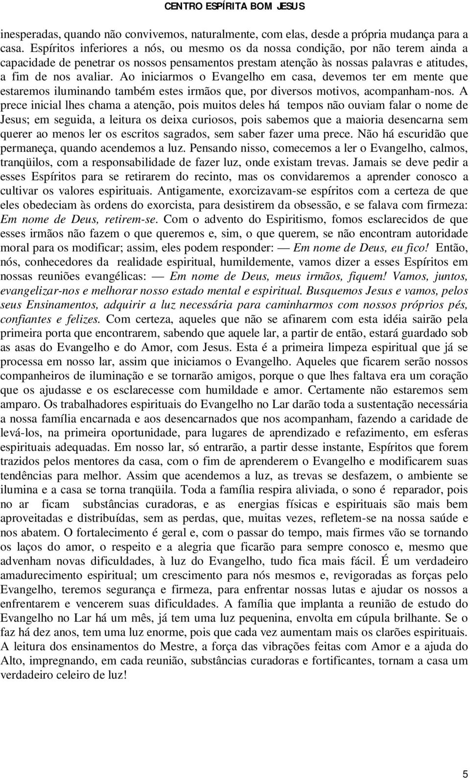 Ao iniciarmos o Evangelho em casa, devemos ter em mente que estaremos iluminando também estes irmãos que, por diversos motivos, acompanham-nos.