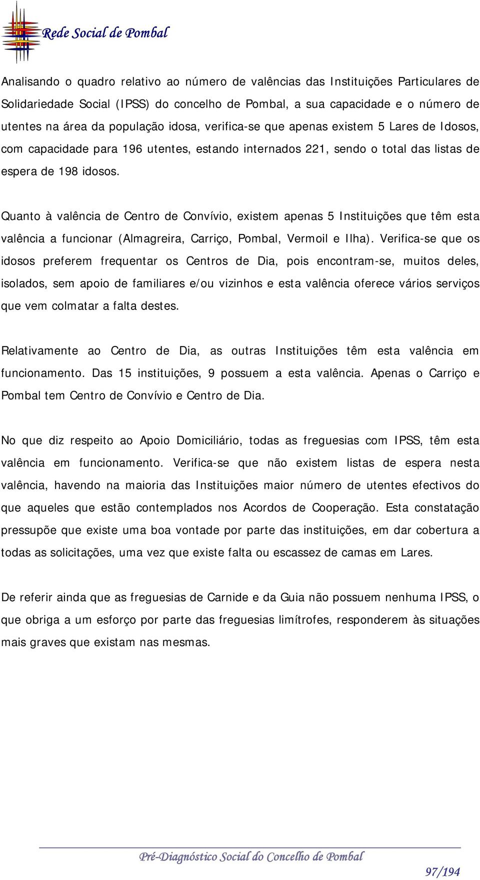 Quanto à valência de Centro de Convívio, existem apenas 5 Instituições que têm esta valência a funcionar (Almagreira, Carriço, Pombal, Vermoil e Ilha).