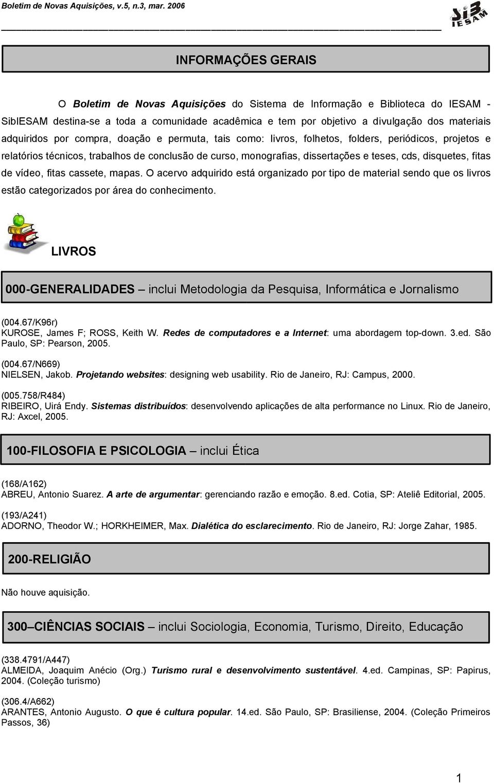 disquetes, fitas de vídeo, fitas cassete, mapas. O acervo adquirido está organizado por tipo de material sendo que os livros estão categorizados por área do conhecimento.