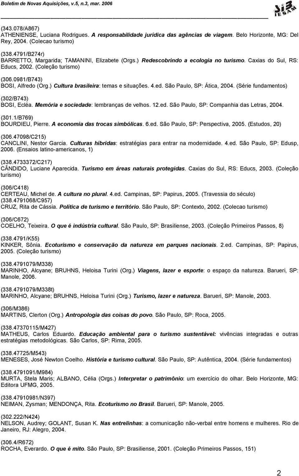 ) Cultura brasileira: temas e situações. 4.ed. São Paulo, SP: Ática, 2004. (Série fundamentos) (302/B743) BOSI, Ecléa. Memória e sociedade: lembranças de velhos. 12.ed. São Paulo, SP: Companhia das Letras, 2004.