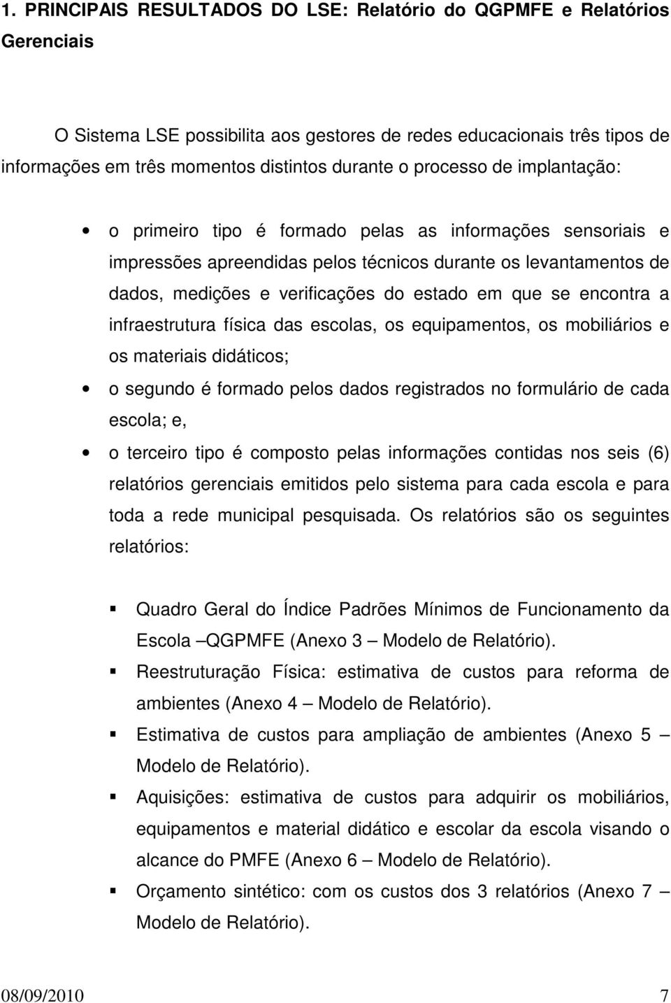 que se encontra a infraestrutura física das escolas, os equipamentos, os mobiliários e os materiais didáticos; o segundo é formado pelos dados registrados no formulário de cada escola; e, o terceiro