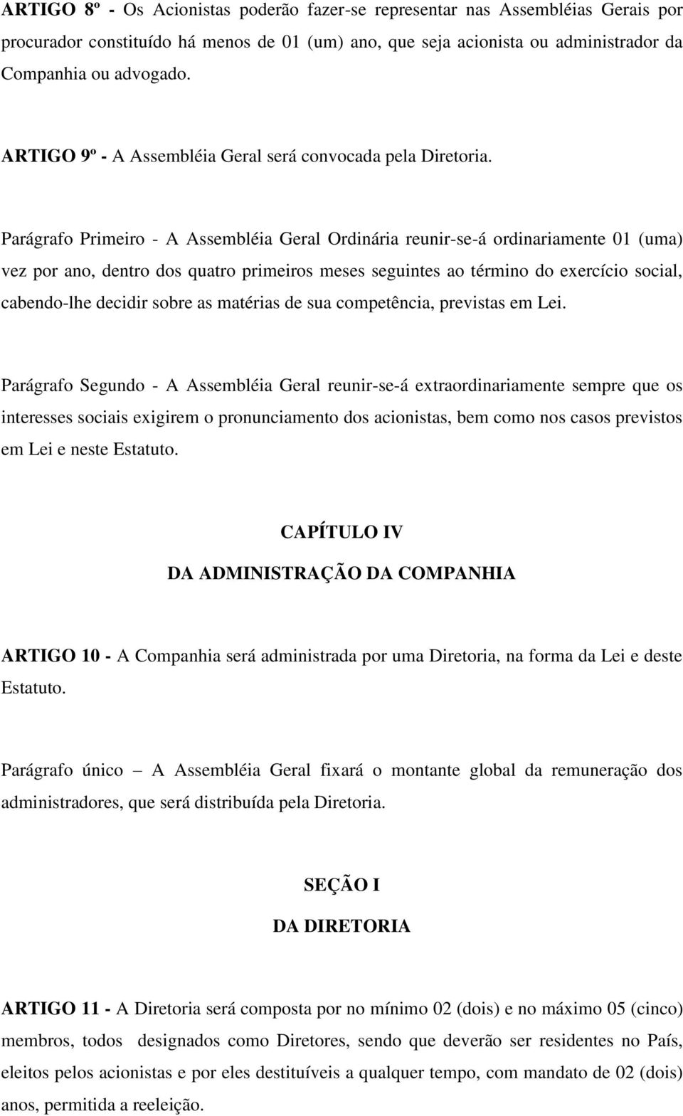 Parágrafo Primeiro - A Assembléia Geral Ordinária reunir-se-á ordinariamente 01 (uma) vez por ano, dentro dos quatro primeiros meses seguintes ao término do exercício social, cabendo-lhe decidir