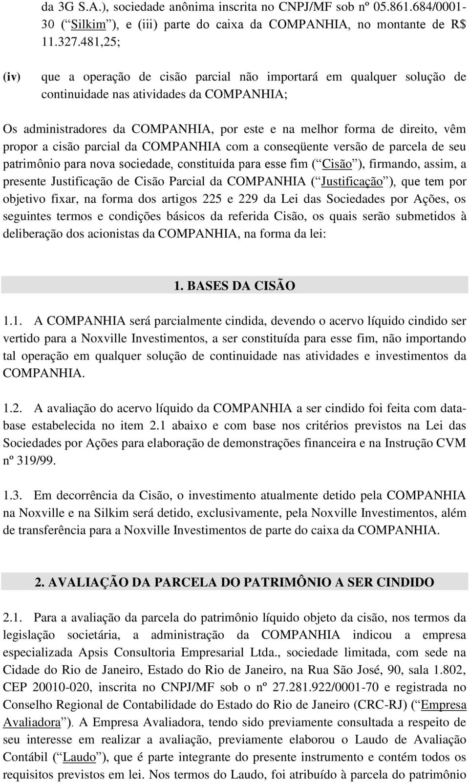 propor a cisão parcial da COMPANHIA com a conseqüente versão de parcela de seu patrimônio para nova sociedade, constituída para esse fim ( Cisão ), firmando, assim, a presente Justificação de Cisão