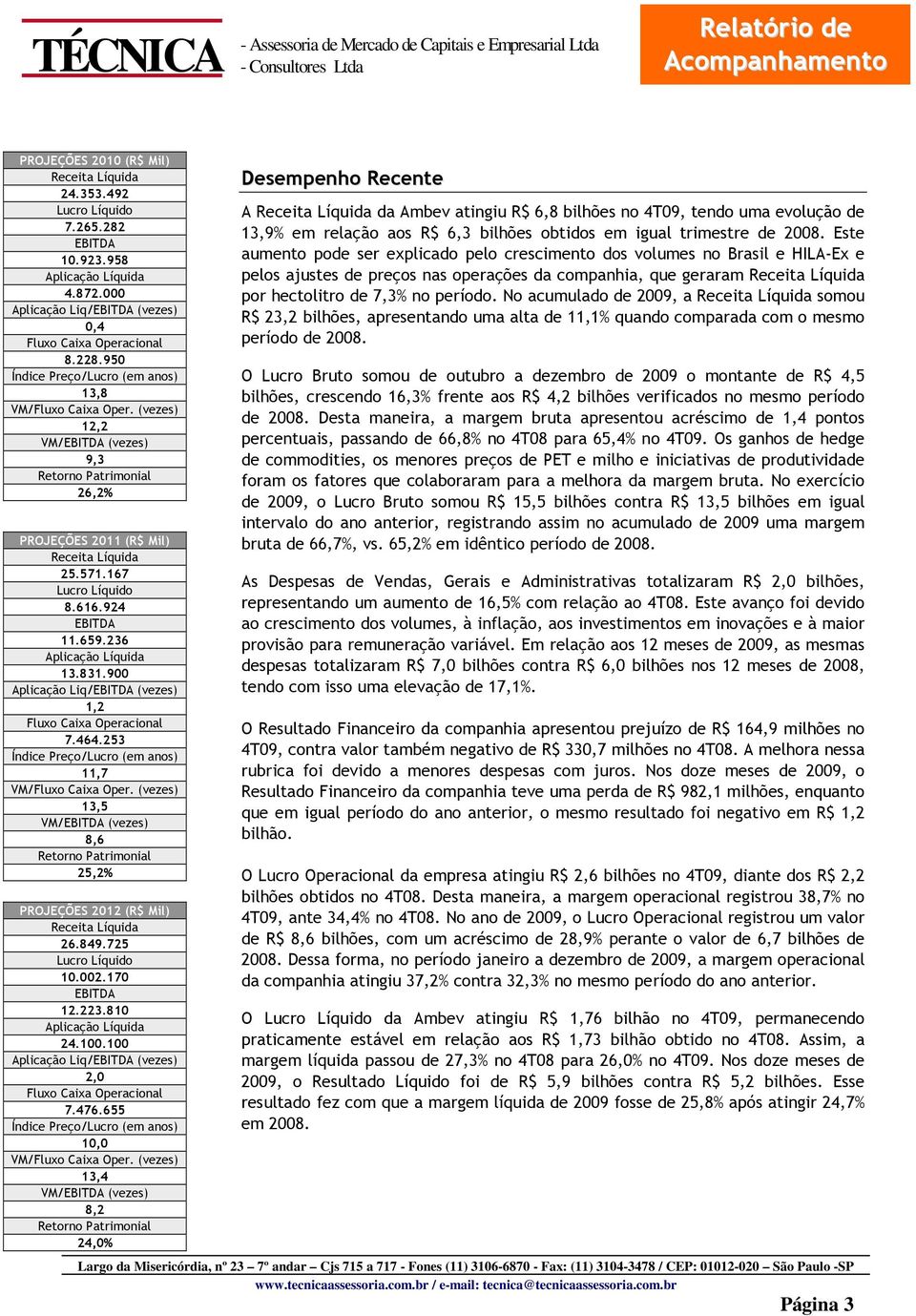 924 EBITDA 11.659.236 Aplicação Líquida 13.831.900 Aplicação Liq/EBITDA (vezes) 1,2 Fluxo Caixa Operacional 7.464.253 Índice Preço/Lucro (em anos) 11,7 VM/Fluxo Caixa Oper.