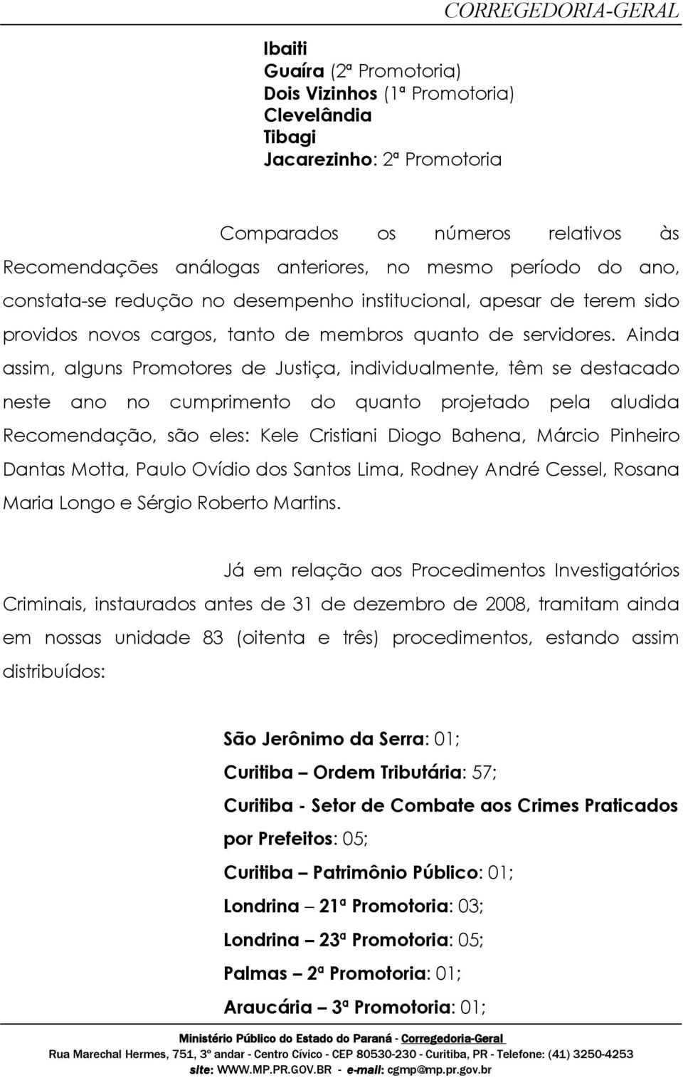 Ainda assim, alguns Promotores de Justiça, individualmente, têm se destacado neste ano no cumprimento do quanto projetado pela aludida Recomendação, são eles: Kele Cristiani Diogo Bahena, Márcio