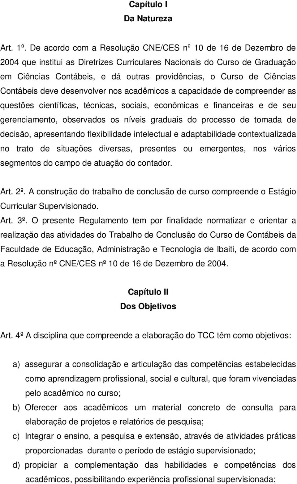 Ciências Contábeis deve desenvolver nos acadêmicos a capacidade de compreender as questões científicas, técnicas, sociais, econômicas e financeiras e de seu gerenciamento, observados os níveis