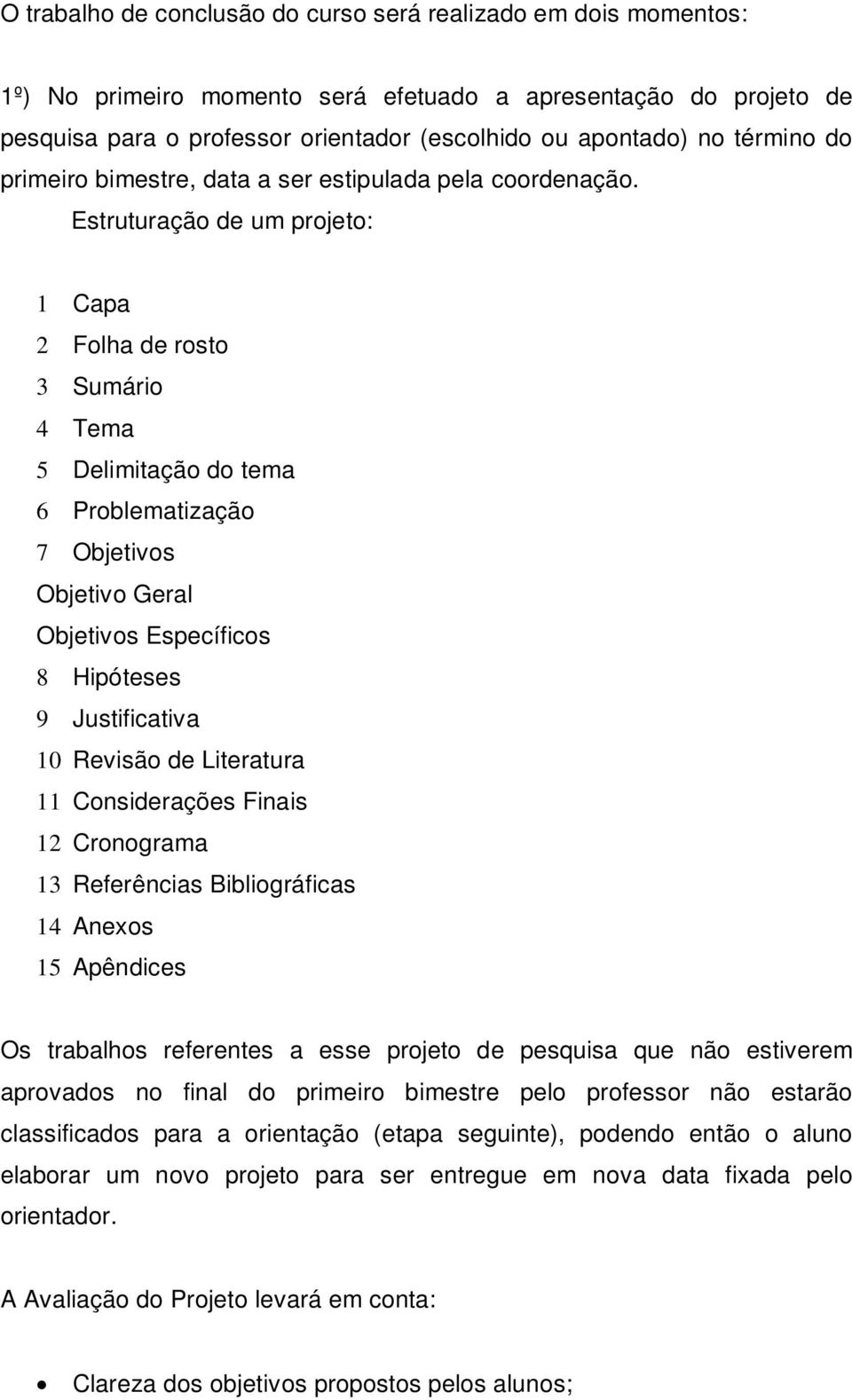 Estruturação de um projeto: 1 Capa 2 Folha de rosto 3 Sumário 4 Tema 5 Delimitação do tema 6 Problematização 7 Objetivos Objetivo Geral Objetivos Específicos 8 Hipóteses 9 Justificativa 10 Revisão de