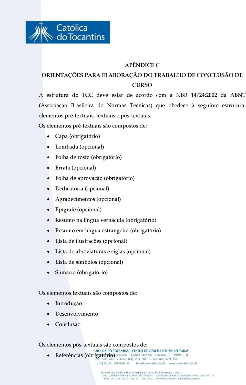 Os elementos pré-textuais são compostos de: Capa (obrigatório) Lombada (opcional) Folha de rosto (obrigatório) Errata (opcional) Folha de aprovação (obrigatório) Dedicatória (opcional) Agradecimentos