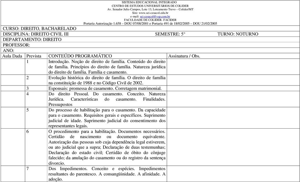 658 DOU 07/08/2001 e Portaria 491 de 18/02/2005 DOU 21/02/2005 CURSO: DIREITO, BACHARELADO DISCIPLINA: DIREITO CIVIL III SEMESTRE: 5 TURNO: NOTURNO DEPARTAMENTO: DIREITO PROFESSOR: ANO: Aula Dada