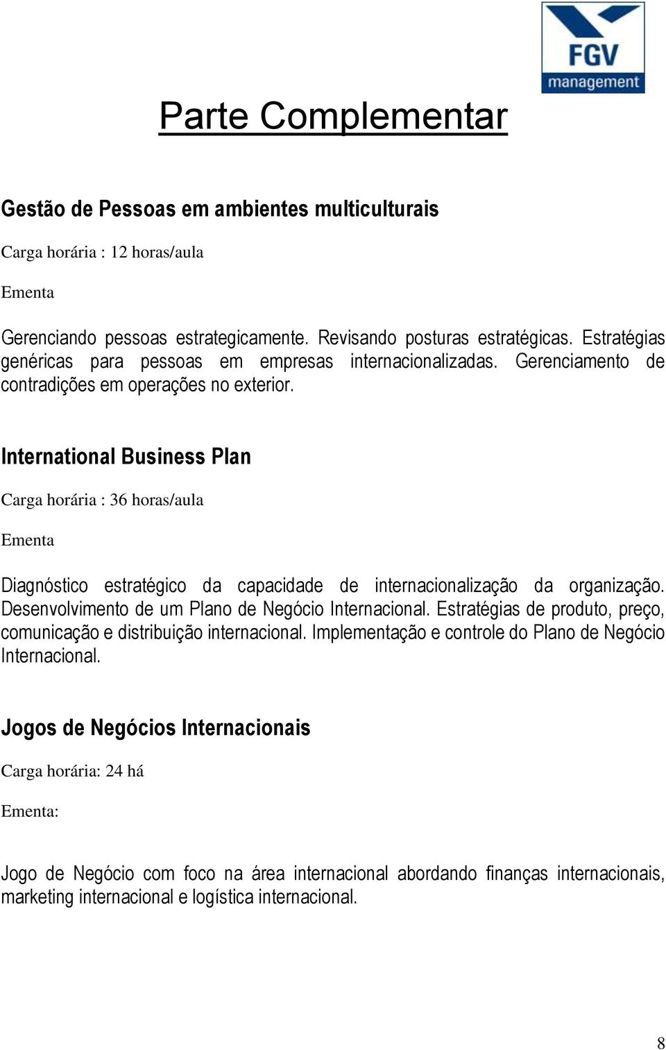 International Business Plan Carga horária : 36 horas/aula Ementa Diagnóstico estratégico da capacidade de internacionalização da organização. Desenvolvimento de um Plano de Negócio Internacional.
