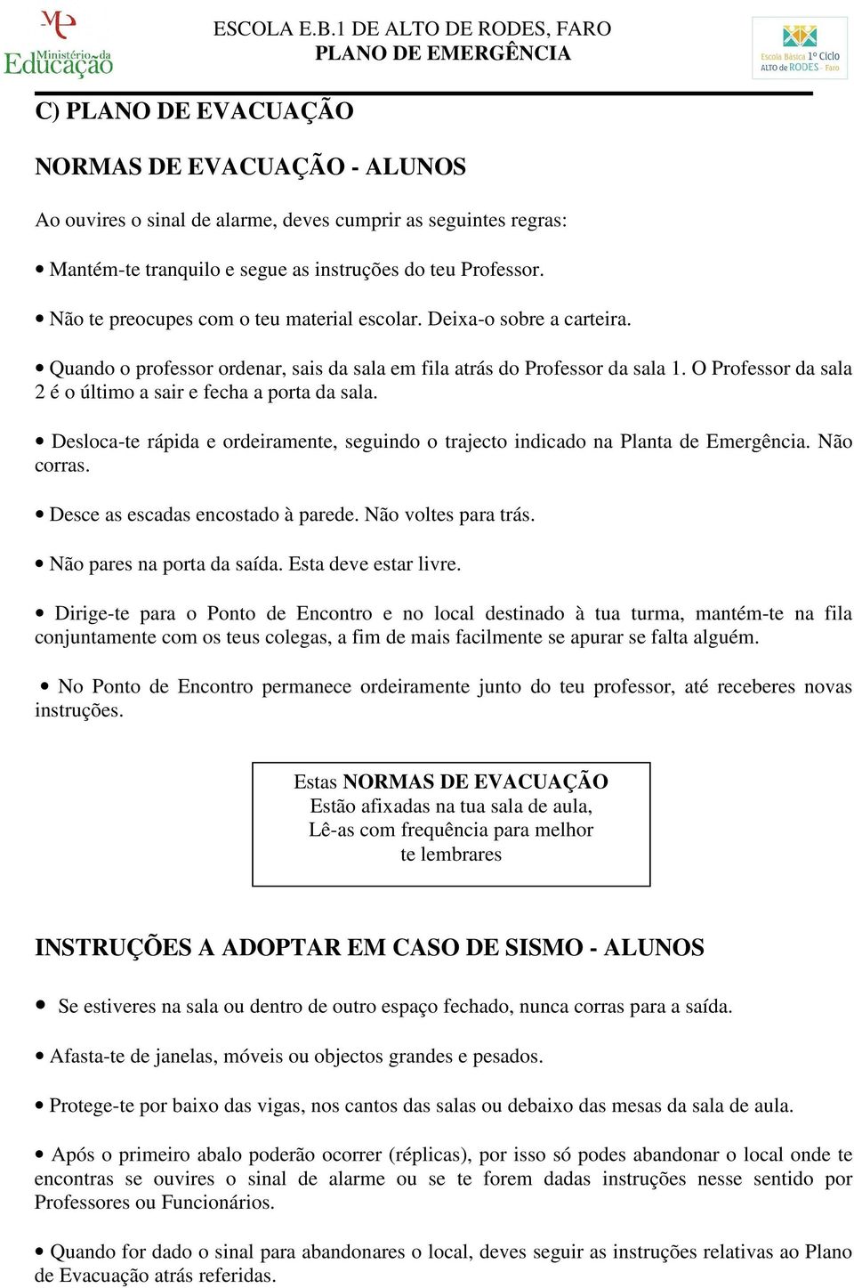 Não te preocupes com o teu material escolar. Deixa-o sobre a carteira. Quando o professor ordenar, sais da sala em fila atrás do Professor da sala 1.