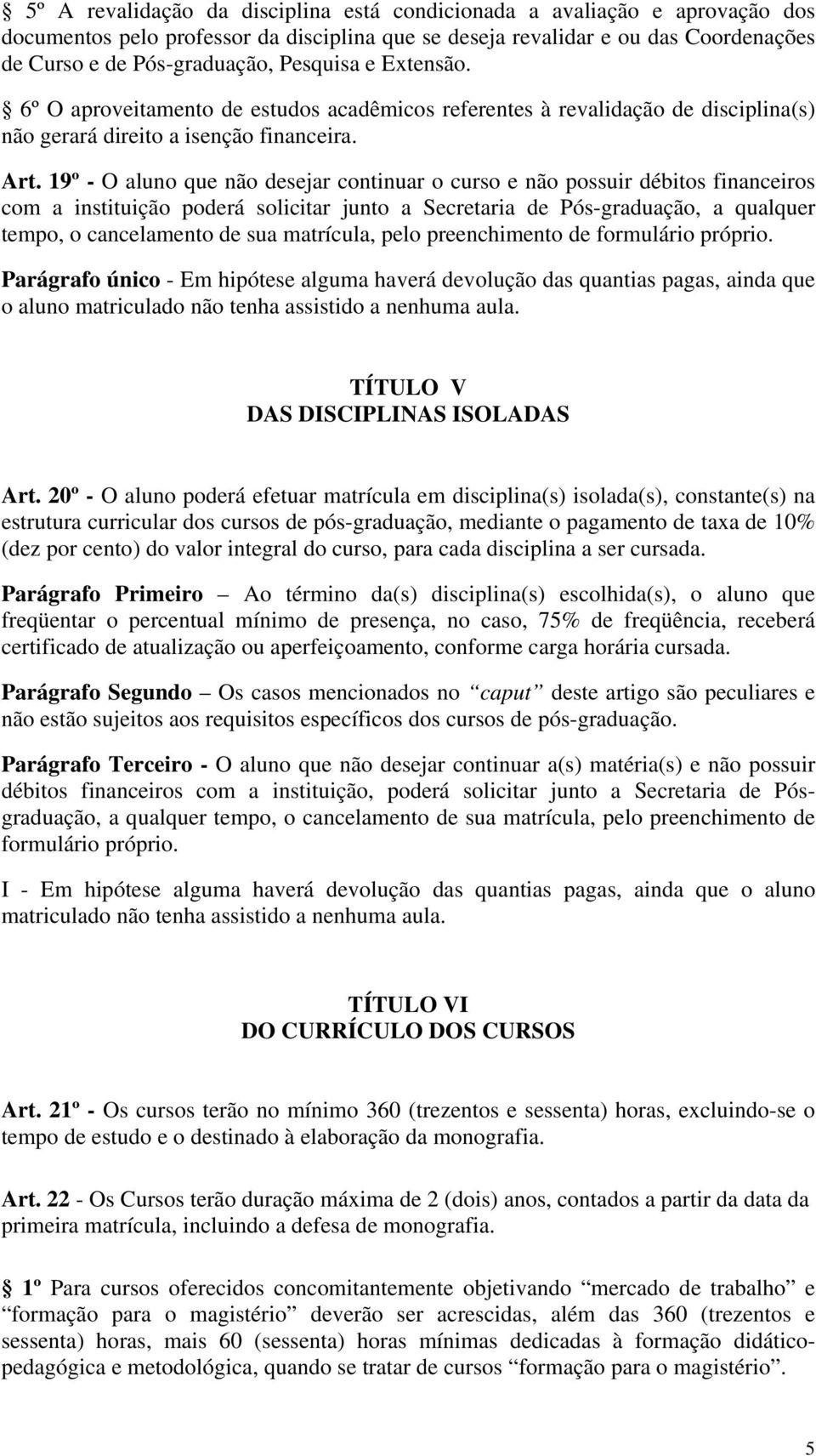 19º - O aluno que não desejar continuar o curso e não possuir débitos financeiros com a instituição poderá solicitar junto a Secretaria de Pós-graduação, a qualquer tempo, o cancelamento de sua