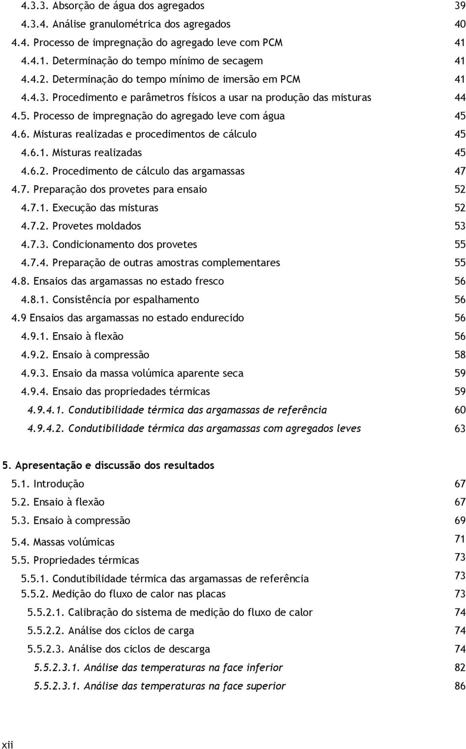 Misturas realizadas e procedimentos de cálculo 45 4.6.1. Misturas realizadas 45 4.6.2. Procedimento de cálculo das argamassas 47 4.7. Preparação dos provetes para ensaio 52 4.7.1. Execução das misturas 52 4.