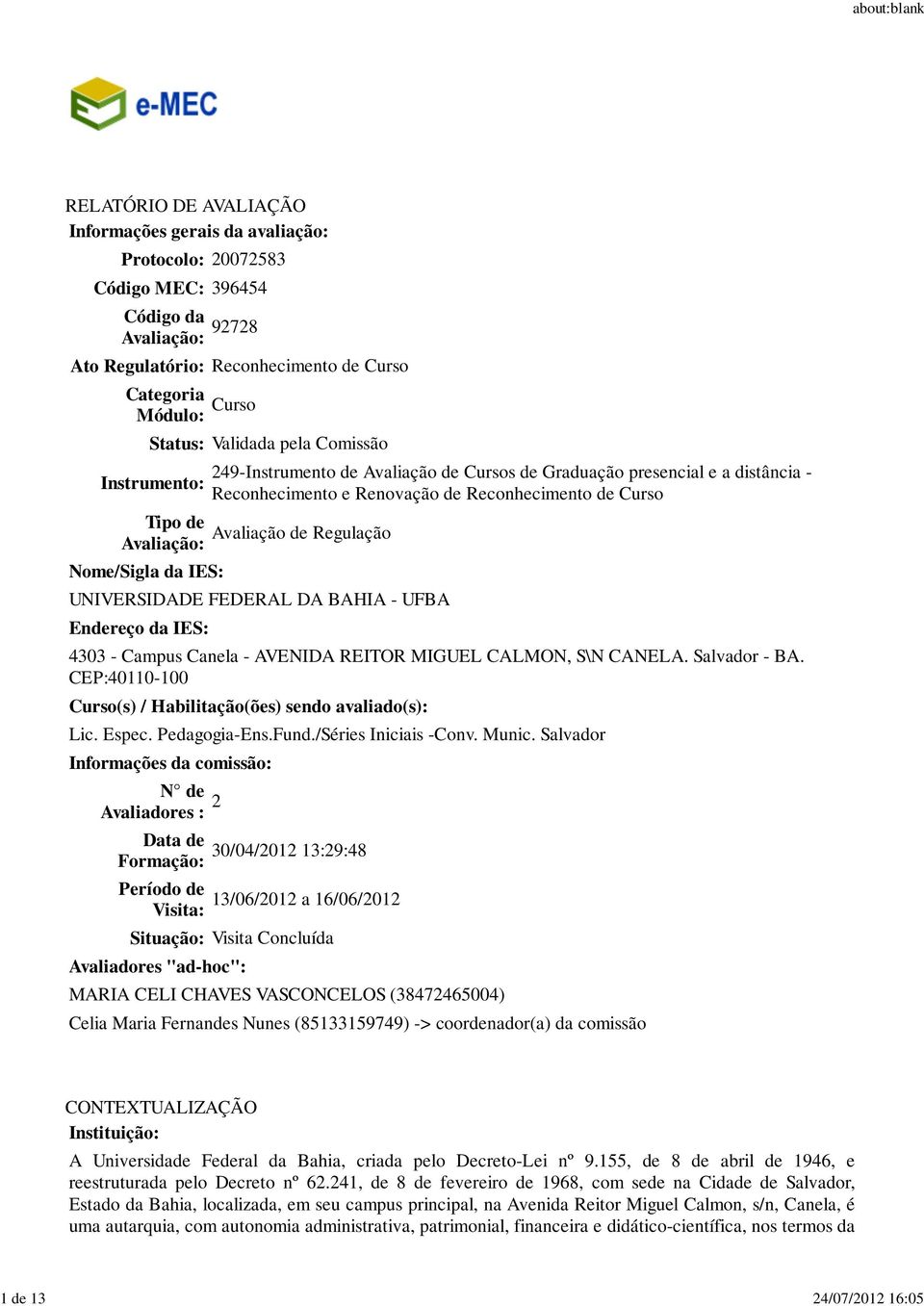 Reconhecimento de Curso Avaliação de Regulação UNIVERSIDADE FEDERAL DA BAHIA - UFBA Endereço da IES: 303 - Campus Canela - AVENIDA REITOR MIGUEL CALMON, S\N CANELA. Salvador - BA.