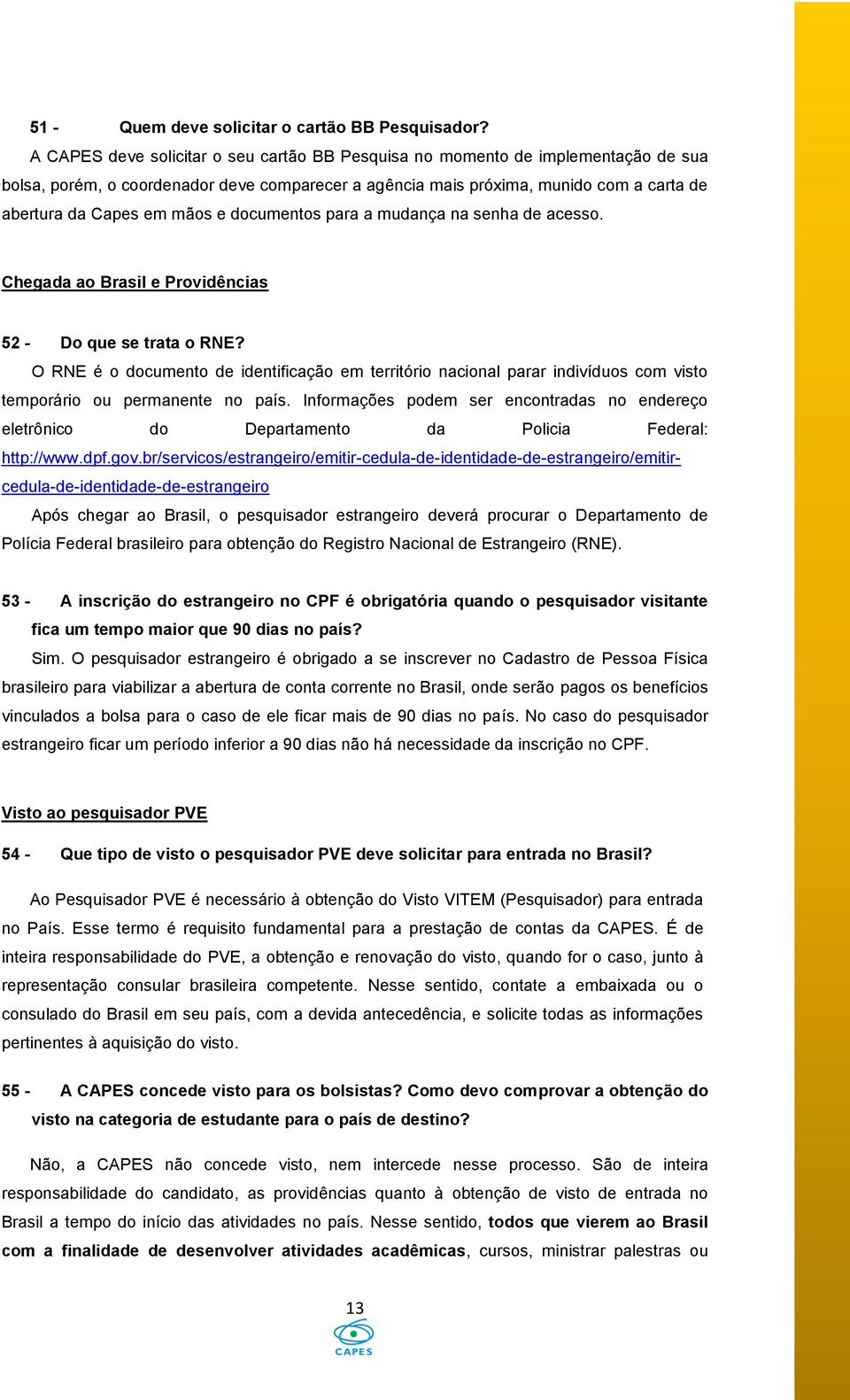 e documentos para a mudança na senha de acesso. Chegada ao Brasil e Providências 52 - Do que se trata o RNE?