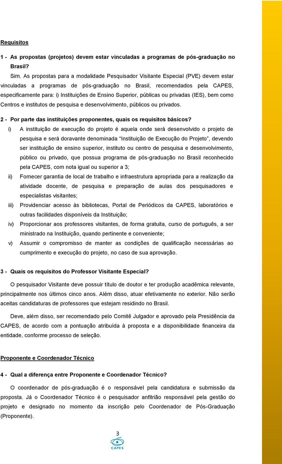 Ensino Superior, públicas ou privadas (IES), bem como Centros e institutos de pesquisa e desenvolvimento, públicos ou privados. 2 - Por parte das instituições proponentes, quais os requisitos básicos?