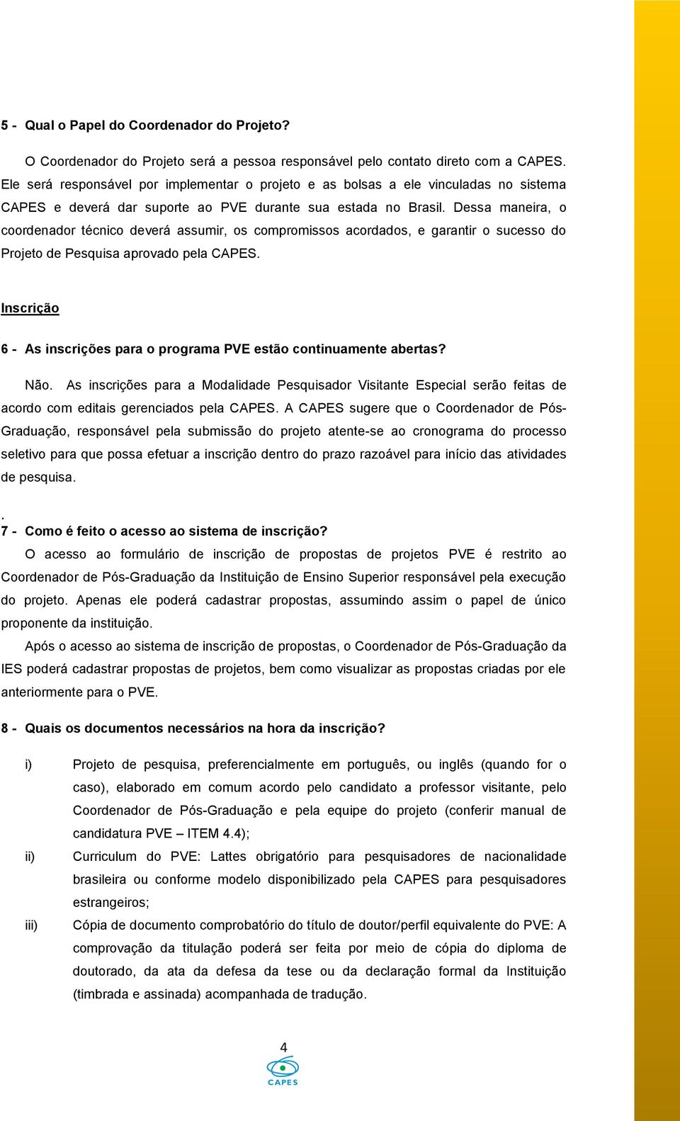 Dessa maneira, o coordenador técnico deverá assumir, os compromissos acordados, e garantir o sucesso do Projeto de Pesquisa aprovado pela CAPES.