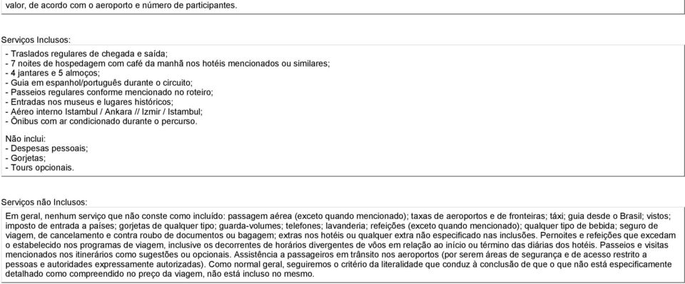 durante o circuito; - Passeios regulares conforme mencionado no roteiro; - Entradas nos museus e lugares históricos; - Aéreo interno Istambul / Ankara // Izmir / Istambul; - Ônibus com ar