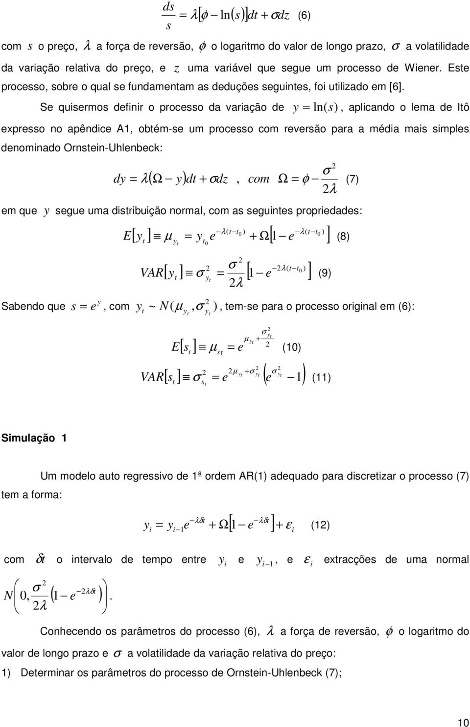 Se qusermos defnr o processo da varação de y = ln(s), aplcando o lema de Iô expresso no apêndce A, obém-se um processo com reversão para a méda mas smples denomnado Ornsen-Uhlenbeck: ( Ω y) = λ d +