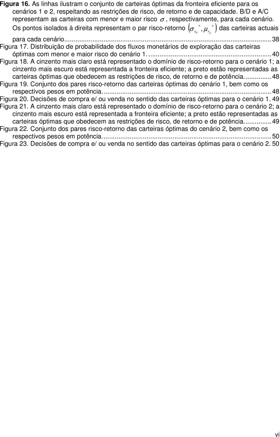 ..38 Fgura 7. Dsrbução de probabldade dos fluxos moneáros de exploração das careras ópmas com menor e maor rsco do cenáro....40 Fgura 8.