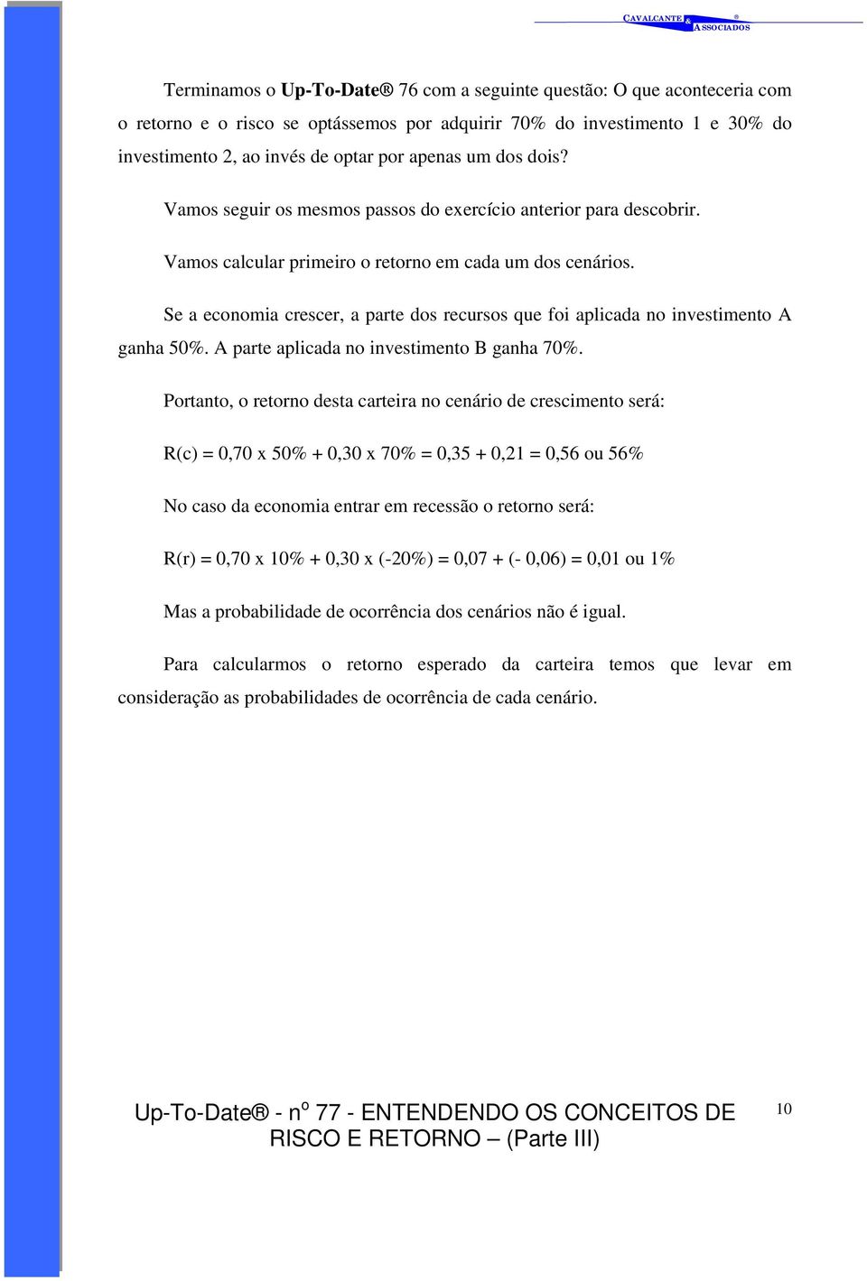 Se a economia crescer, a parte dos recursos que foi aplicada no investimento A ganha 50%. A parte aplicada no investimento B ganha 70%.