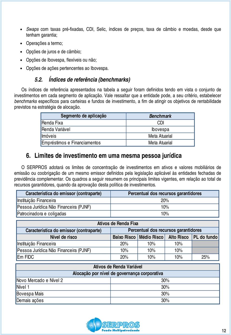 Índices de referência (benchmarks) Os índices de referência apresentados na tabela a seguir foram definidos tendo em vista o conjunto de investimentos em cada segmento de aplicação.