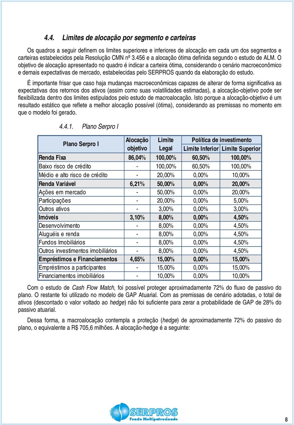 O objetivo de alocação apresentado no quadro é indicar a carteira ótima, considerando o cenário macroeconômico e demais expectativas de mercado, estabelecidas pelo SERPROS quando da elaboração do