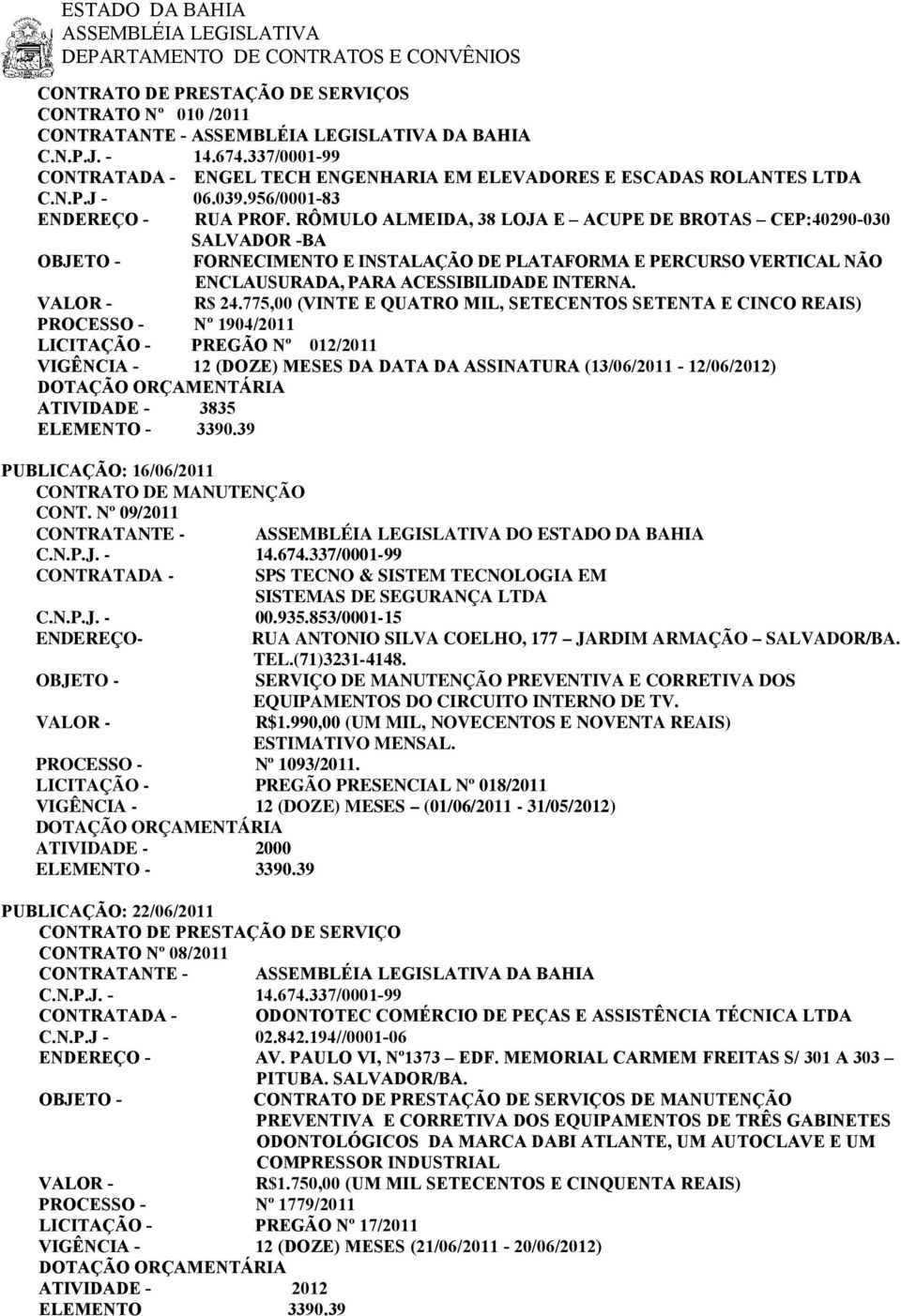 RÔMULO ALMEIDA, 38 LOJA E ACUPE DE BROTAS CEP:40290-030 SALVADOR -BA FORNECIMENTO E INSTALAÇÃO DE PLATAFORMA E PERCURSO VERTICAL NÃO ENCLAUSURADA, PARA ACESSIBILIDADE INTERNA. R$ 24.