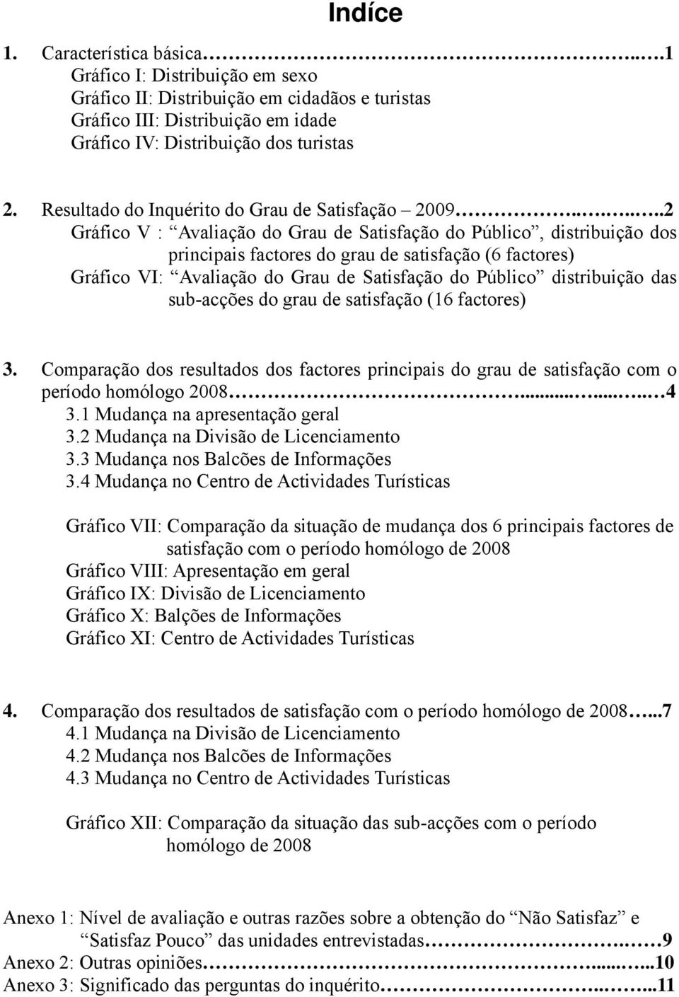 ......2 Gráfico V : Avaliação do Grau de Satisfação do Público, distribuição dos principais factores do grau de satisfação (6 factores) Gráfico VI: Avaliação do Grau de Satisfação do Público