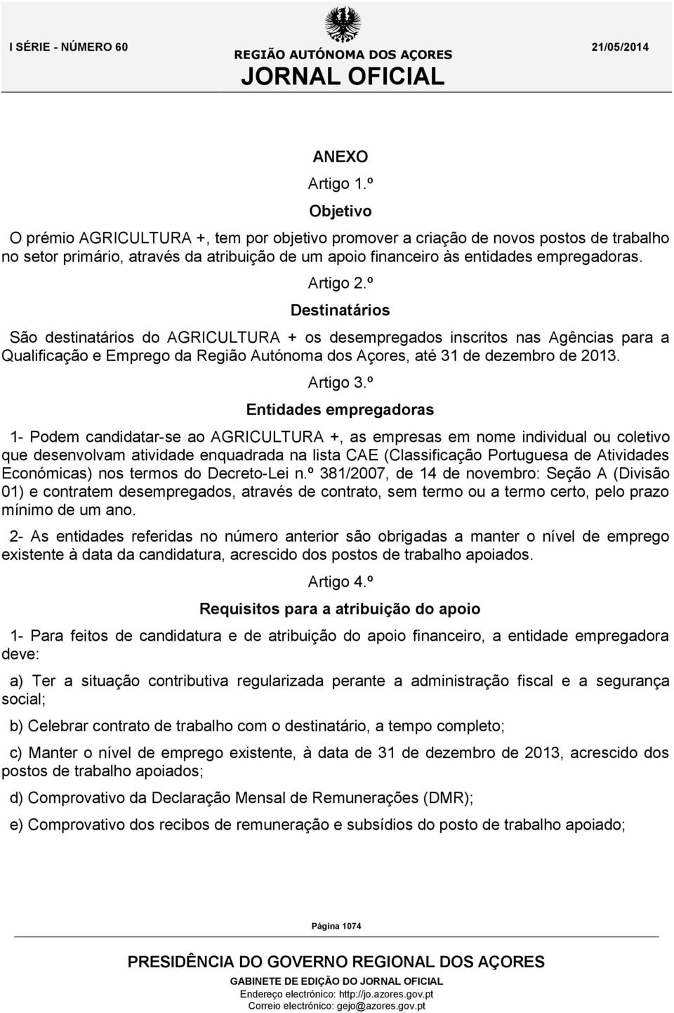 º Destinatários São destinatários do AGRICULTURA + os desempregados inscritos nas Agências para a Qualificação e Emprego da Região Autónoma dos Açores, até 31 de dezembro de 2013. Artigo 3.