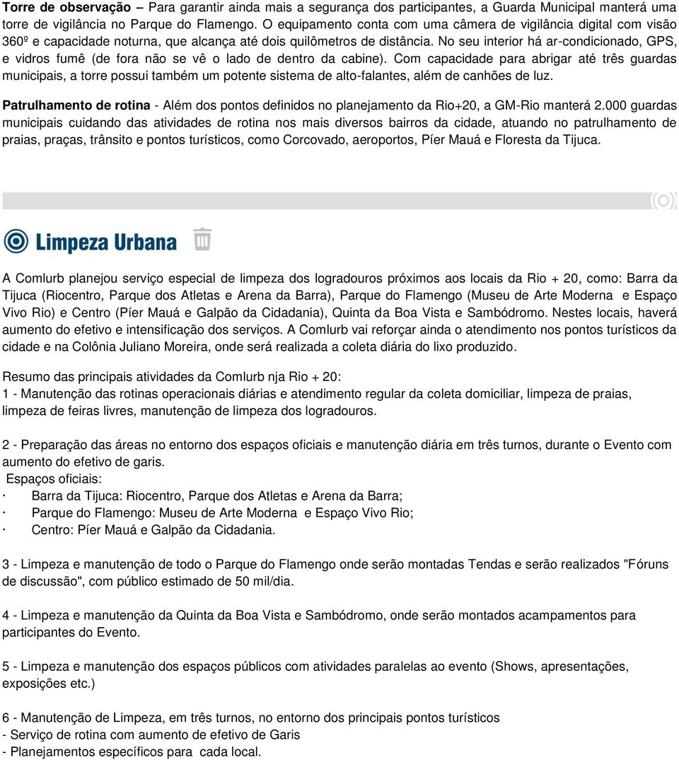 No seu interior há ar-condicionado, GPS, e vidros fumê (de fora não se vê o lado de dentro da cabine).