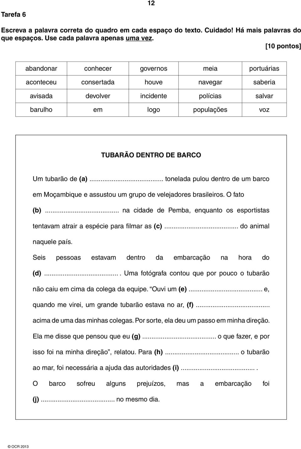 tubarão de (a)... tonelada pulou dentro de um barco em Moçambique e assustou um grupo de velejadores brasileiros. O fato (b).