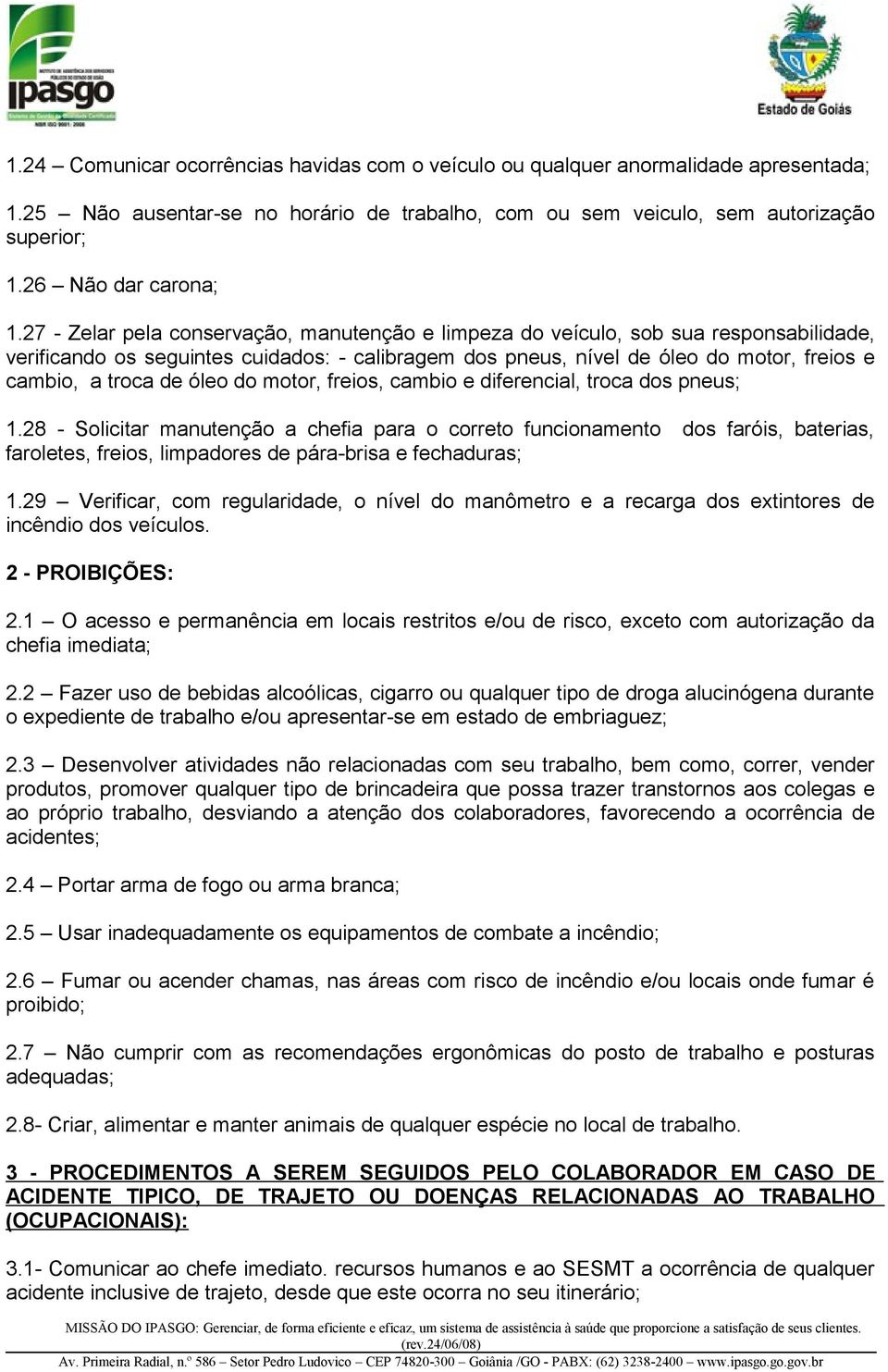 27 - Zelar pela conservação, manutenção e limpeza do veículo, sob sua responsabilidade, verificando os seguintes cuidados: - calibragem dos pneus, nível de óleo do motor, freios e cambio, a troca de