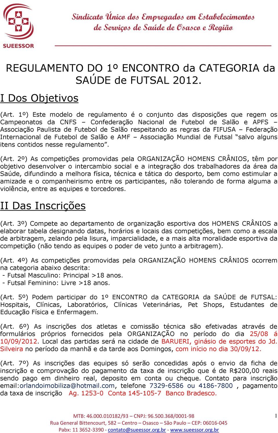 regras da FIFUSA Federação Internacional de Futebol de Salão e AMF Associação Mundial de Futsal salvo alguns itens contidos nesse regulamento. (Art.