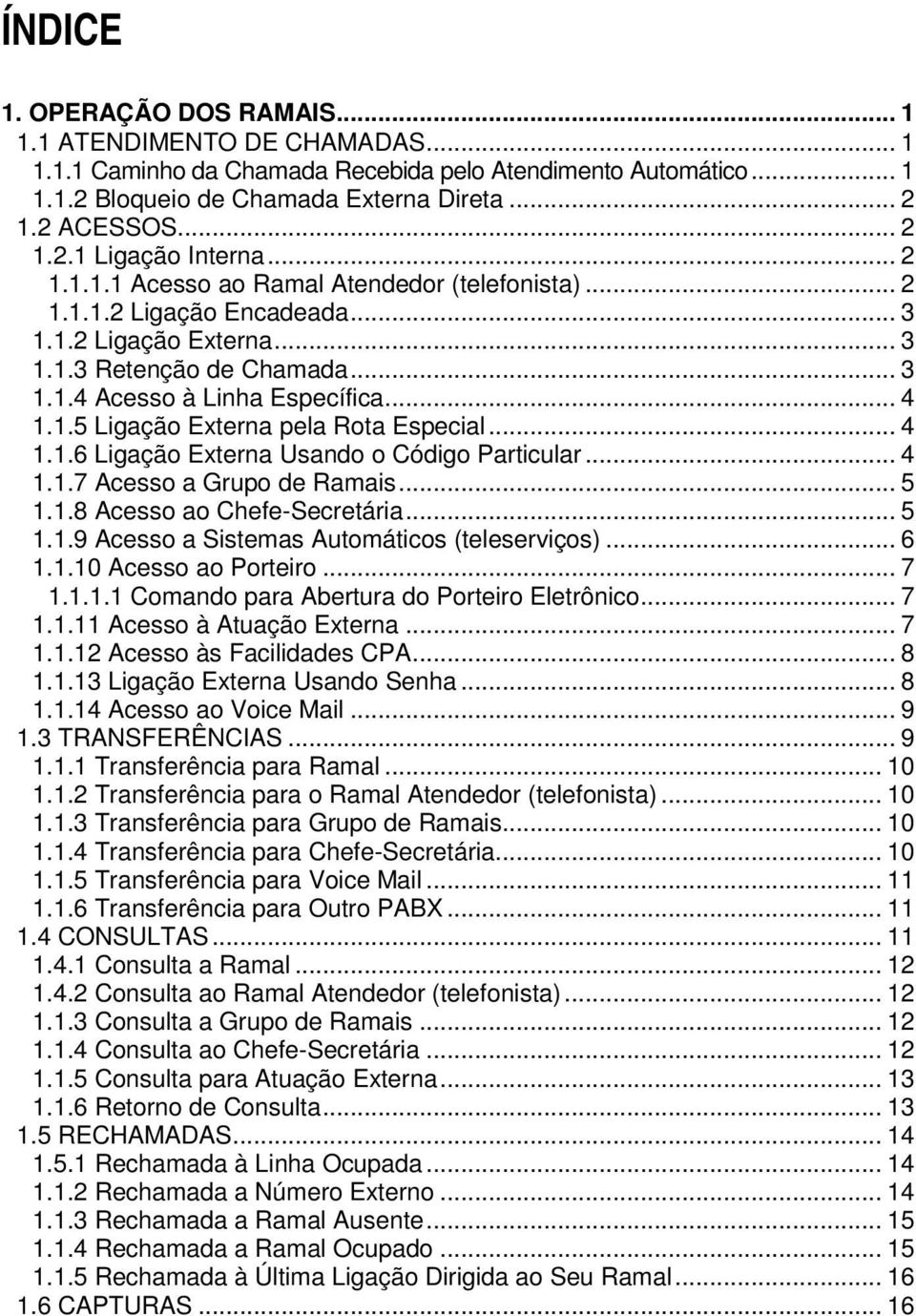 .. 4 1.1.6 Ligação Externa Usando o Código Particular... 4 1.1.7 Acesso a Grupo de Ramais... 5 1.1.8 Acesso ao Chefe-Secretária... 5 1.1.9 Acesso a Sistemas Automáticos (teleserviços)... 6 1.1.10 Acesso ao Porteiro.