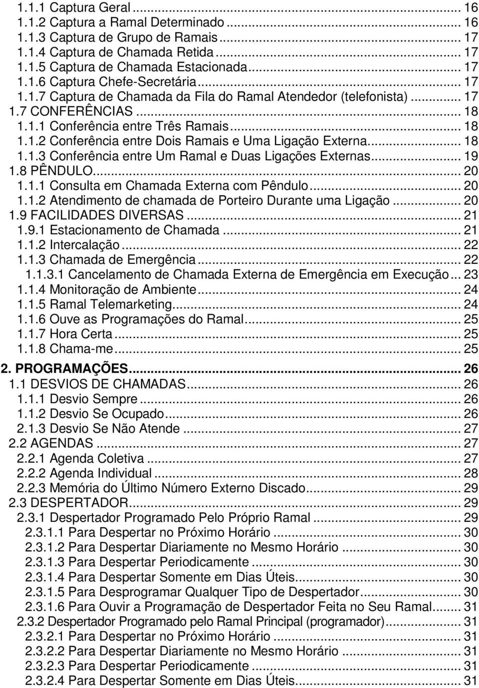 .. 18 1.1.3 Conferência entre Um Ramal e Duas Ligações Externas... 19 1.8 PÊNDULO... 20 1.1.1 Consulta em Chamada Externa com Pêndulo... 20 1.1.2 Atendimento de chamada de Porteiro Durante uma Ligação.