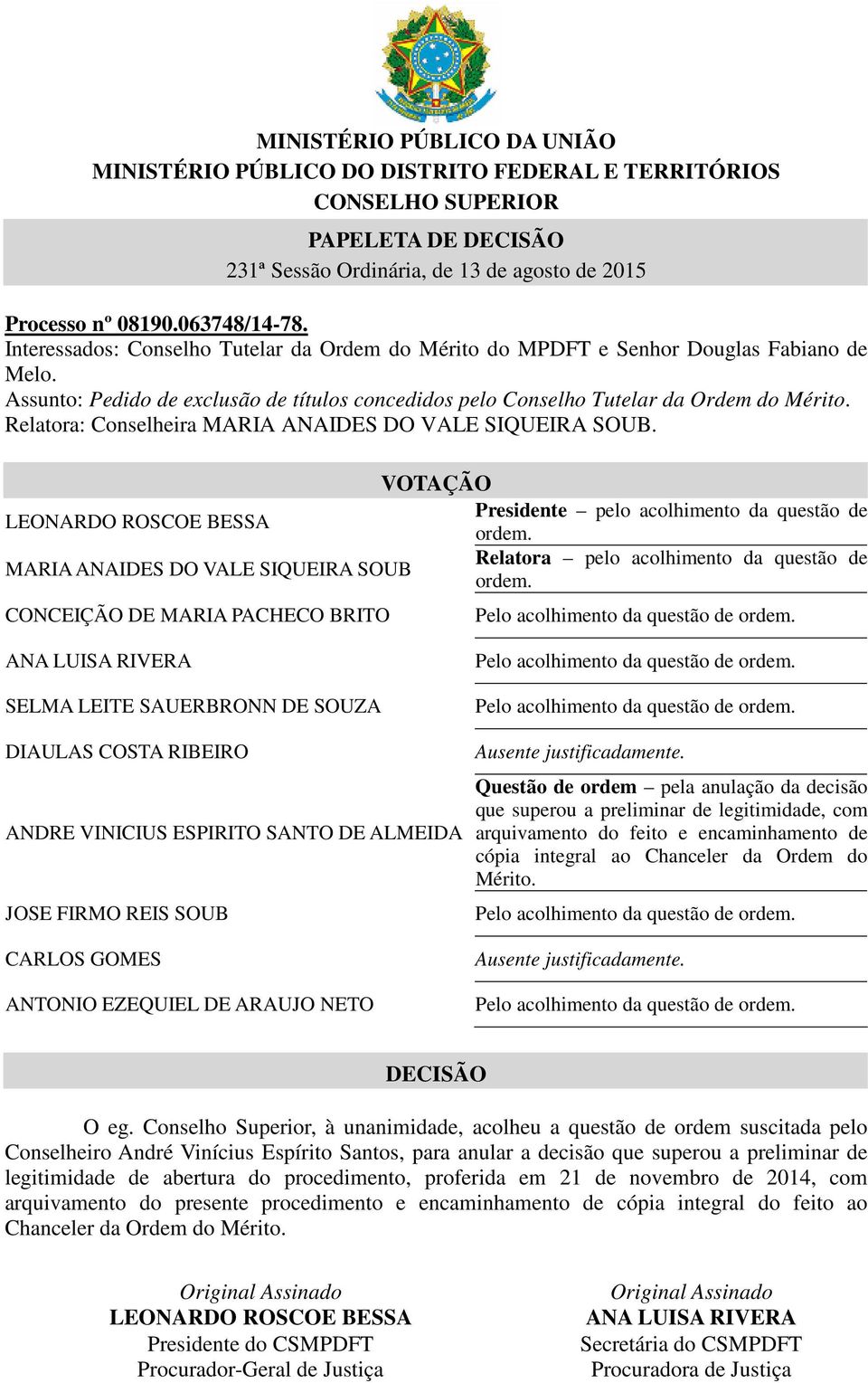 Relatora: Conselheira MARIA ANAIDES DO VALE SIQUEIRA SOUB. VOTAÇÃO LEONARDO ROSCOE BESSA Presidente pelo acolhimento da questão de ordem.