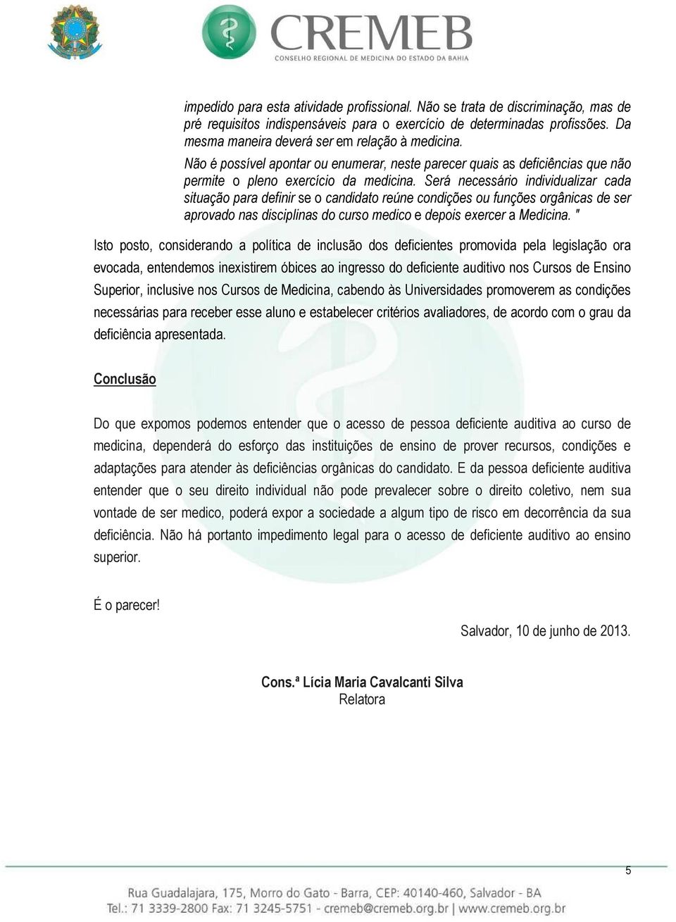 Será necessário individualizar cada situação para definir se o candidato reúne condições ou funções orgânicas de ser aprovado nas disciplinas do curso medico e depois exercer a Medicina.