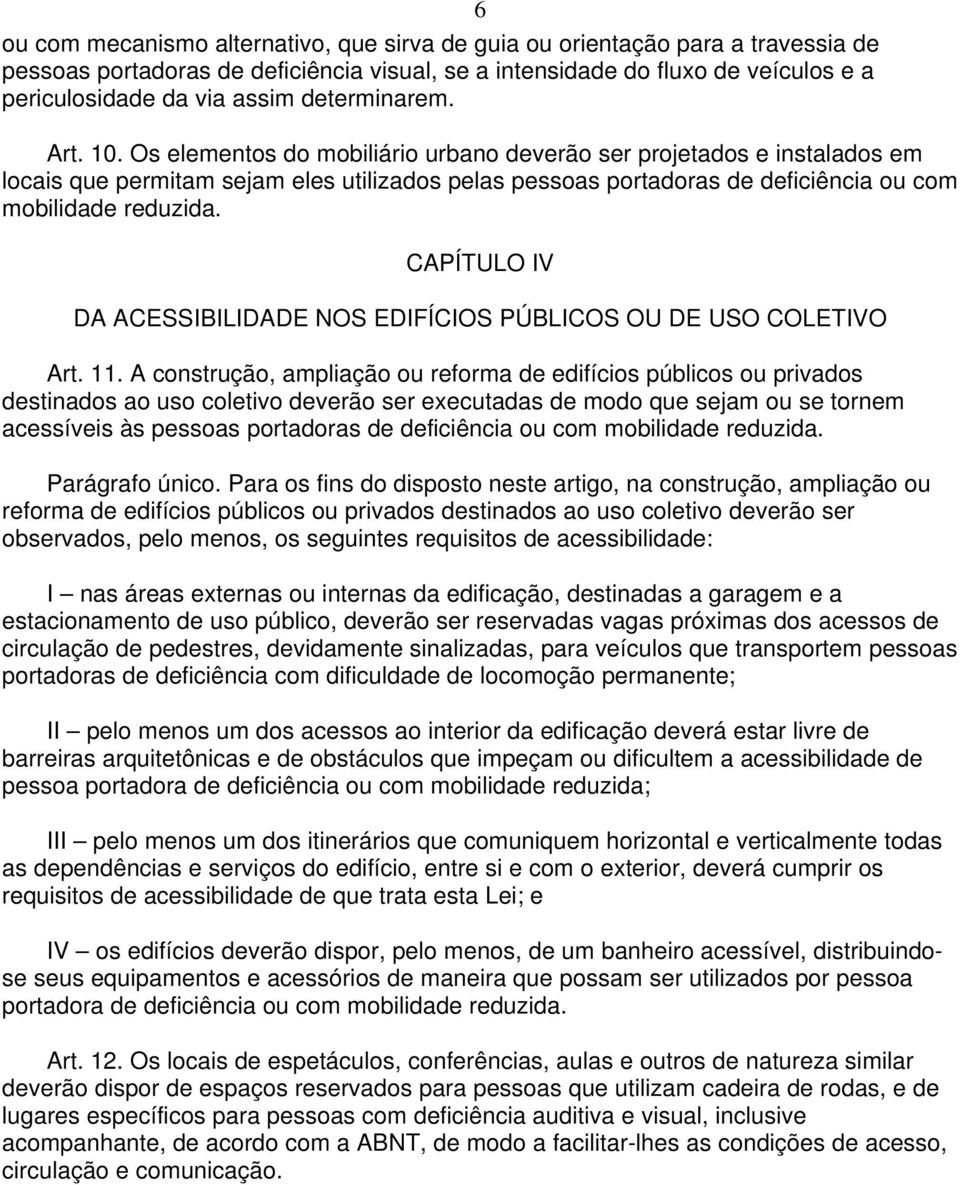 Os elementos do mobiliário urbano deverão ser projetados e instalados em locais que permitam sejam eles utilizados pelas pessoas portadoras de deficiência ou com mobilidade reduzida.