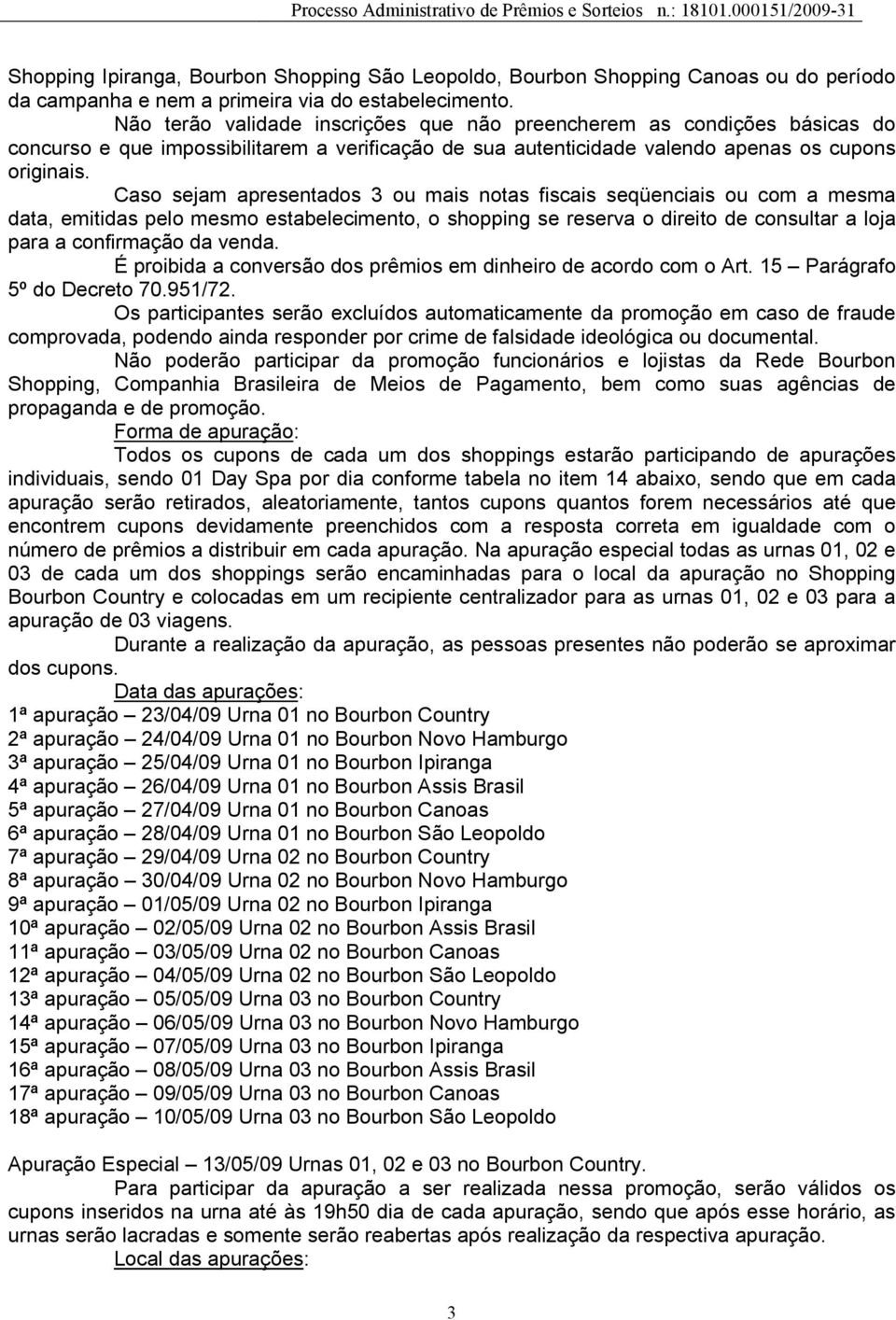 Caso sejam apresentados 3 ou mais notas fiscais seqüenciais ou com a mesma data, emitidas pelo mesmo estabelecimento, o shopping se reserva o direito de consultar a loja para a confirmação da venda.