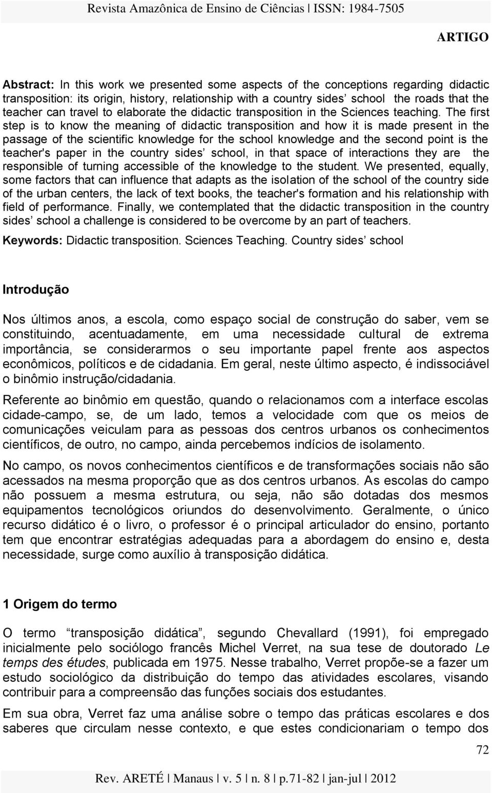 The first step is to know the meaning of didactic transposition and how it is made present in the passage of the scientific knowledge for the school knowledge and the second point is the teacher's