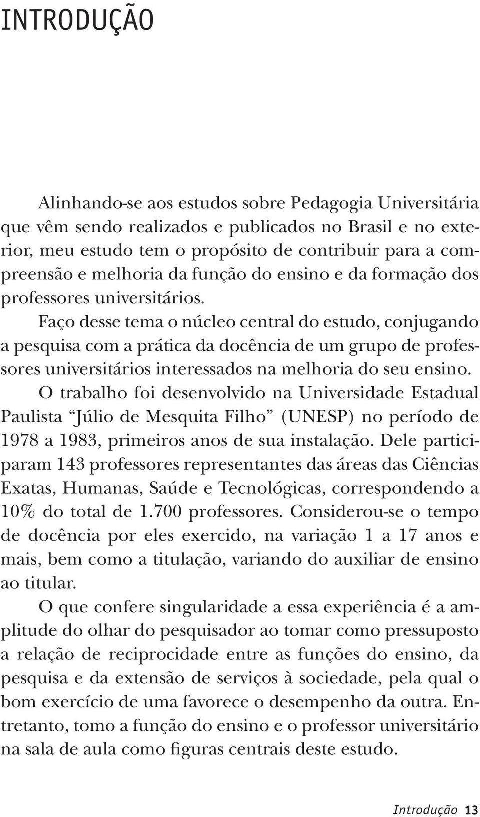 Faço desse tema o núcleo central do estudo, conjugando a pesquisa com a prática da docência de um grupo de professores universitários interessados na melhoria do seu ensino.