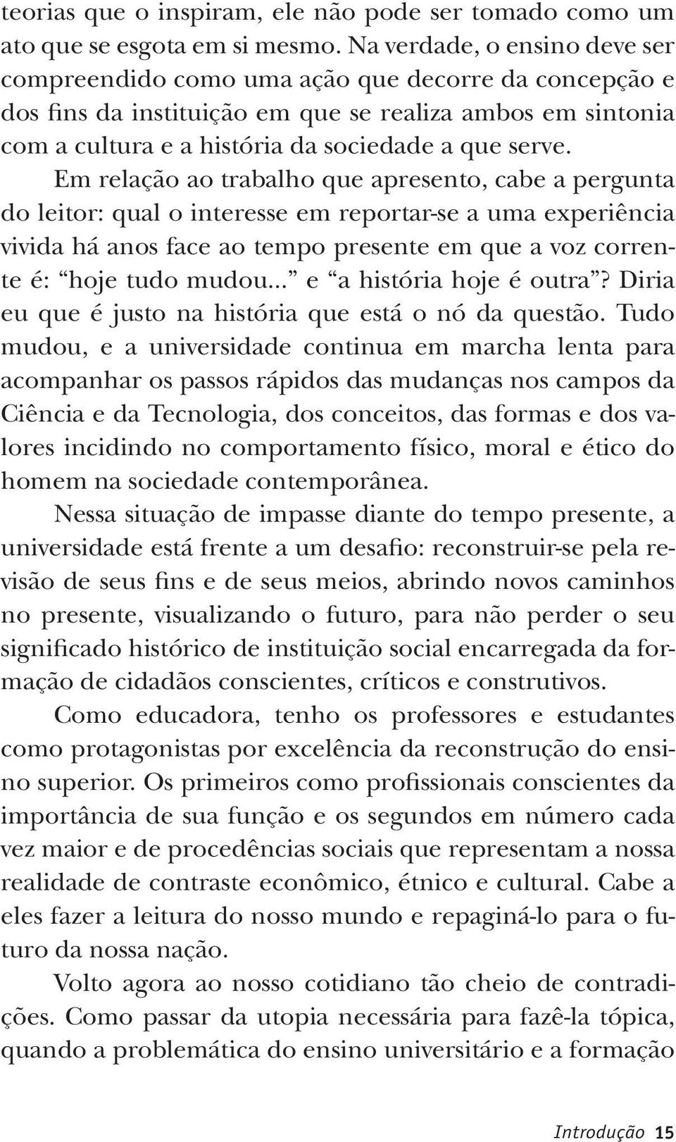 Em relação ao trabalho que apresento, cabe a pergunta do leitor: qual o interesse em reportar-se a uma experiência vivida há anos face ao tempo presente em que a voz corrente é: hoje tudo mudou.