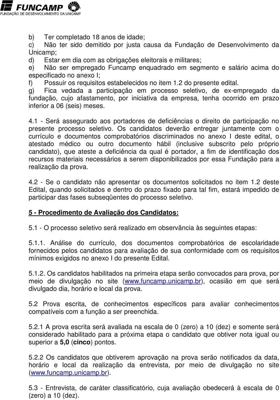 g) Fica vedada a participação em processo seletivo, de ex-empregado da fundação, cujo afastamento, por iniciativa da empresa, tenha ocorrido em prazo inferior a 06 (seis) meses. 4.