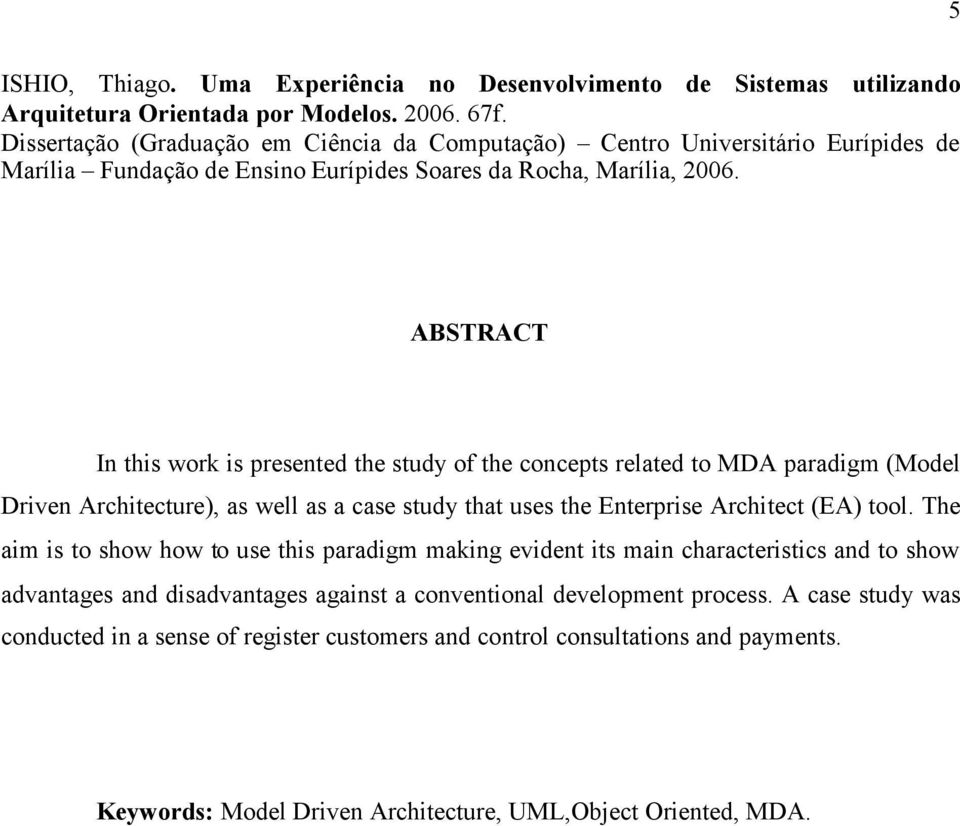 ABSTRACT In this work is presented the study of the concepts related to MDA paradigm (Model Driven Architecture), as well as a case study that uses the Enterprise Architect (EA) tool.